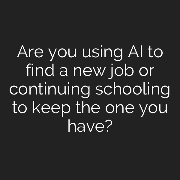 Are you using AI to find a new job or continuing schooling to keep the one you have?