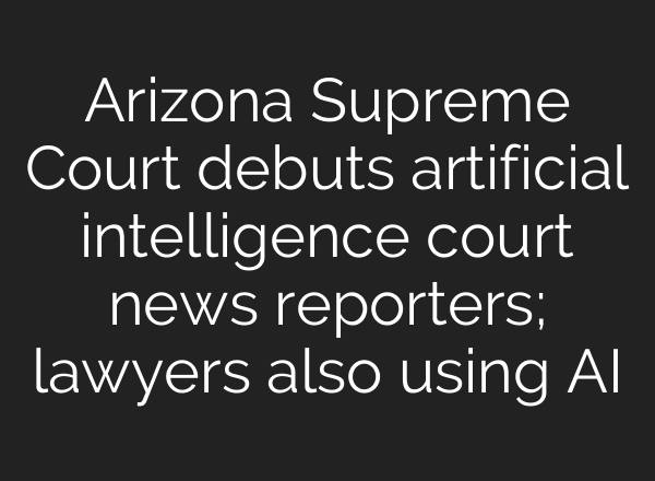 Arizona Supreme Court debuts artificial intelligence court news reporters; lawyers also using AI