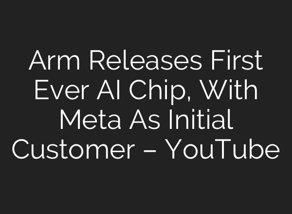 Arm Releases First Ever AI Chip, With Meta As Initial Customer – YouTube