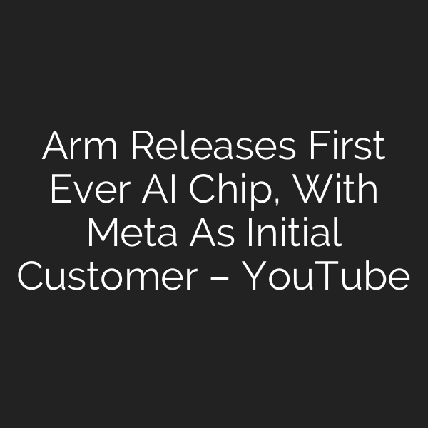 Arm Releases First Ever AI Chip, With Meta As Initial Customer – YouTube