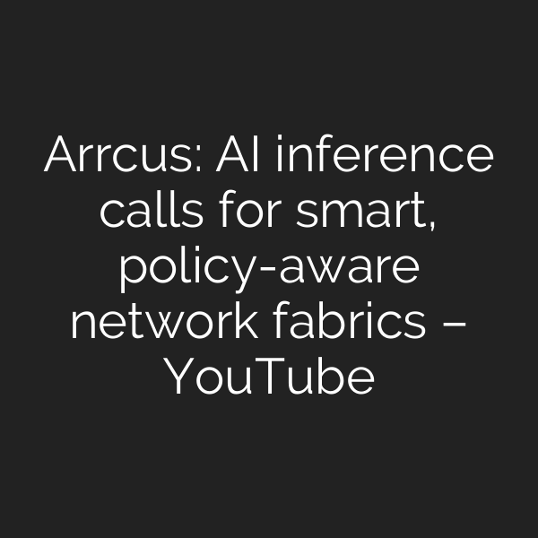 Arrcus: AI inference calls for smart, policy-aware network fabrics – YouTube