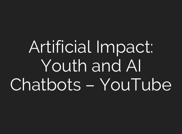Artificial Impact: Youth and AI Chatbots – YouTube