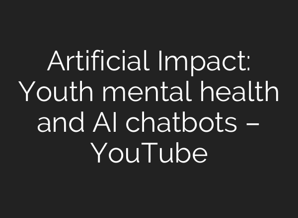 Artificial Impact: Youth mental health and AI chatbots – YouTube
