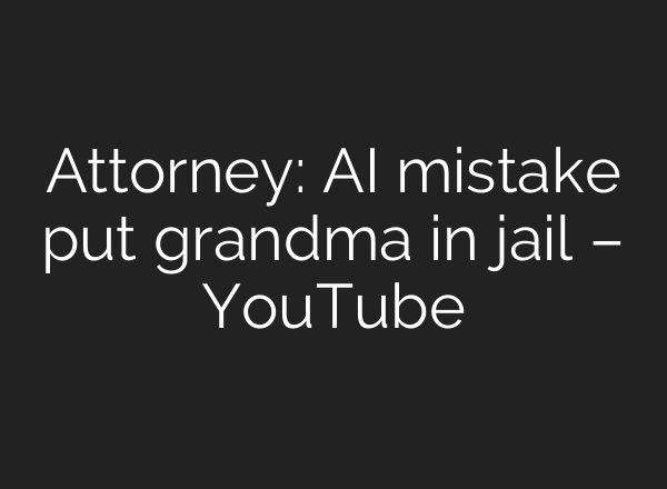 Attorney: AI mistake put grandma in jail – YouTube