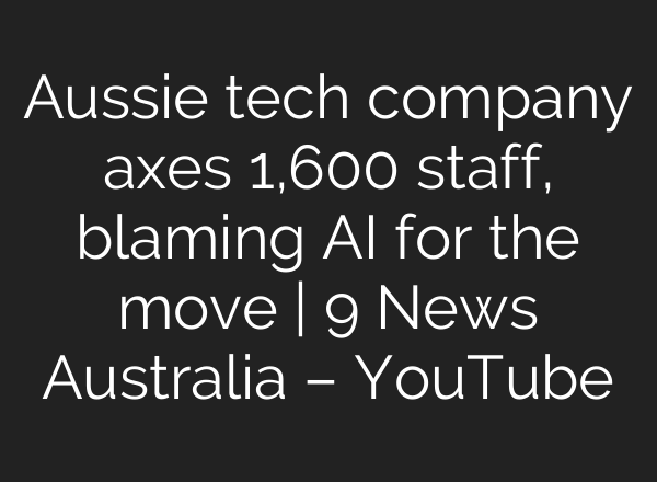 Aussie tech company axes 1,600 staff, blaming AI for the move | 9 News Australia – YouTube