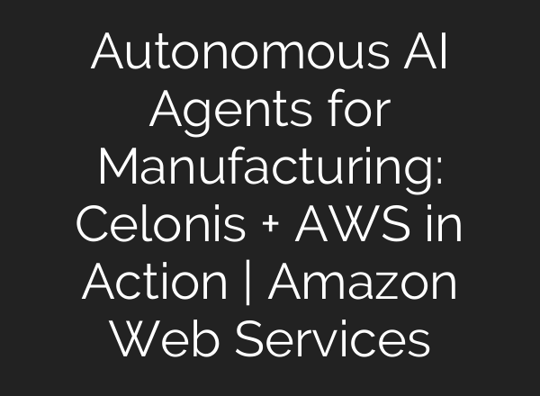 Autonomous AI Agents for Manufacturing: Celonis + AWS in Action | Amazon Web Services