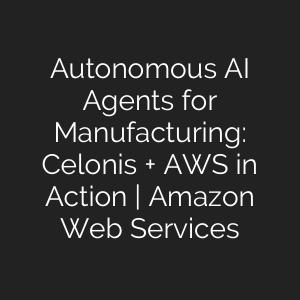 Autonomous AI Agents for Manufacturing: Celonis + AWS in Action | Amazon Web Services