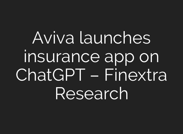 Aviva launches insurance app on ChatGPT – Finextra Research