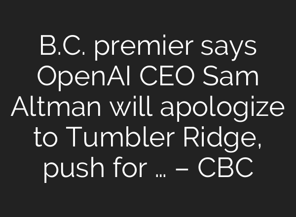 B.C. premier says OpenAI CEO Sam Altman will apologize to Tumbler Ridge, push for … – CBC