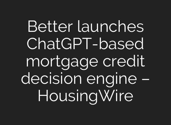 Better launches ChatGPT-based mortgage credit decision engine – HousingWire