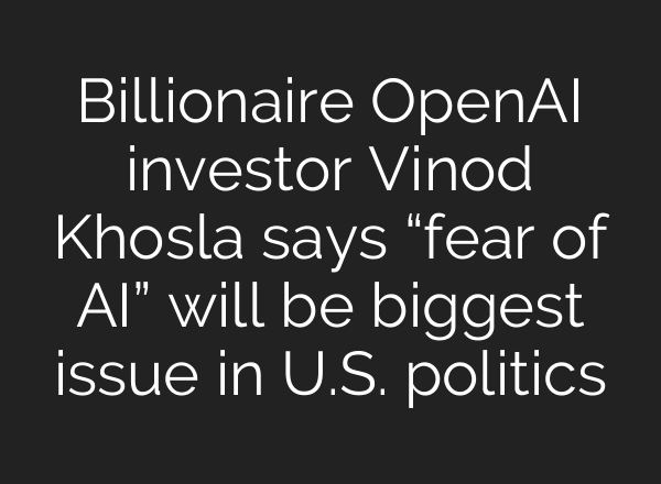 Billionaire OpenAI investor Vinod Khosla says “fear of AI” will be biggest issue in U.S. politics
