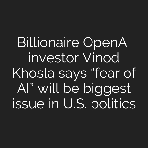 Billionaire OpenAI investor Vinod Khosla says “fear of AI” will be biggest issue in U.S. politics