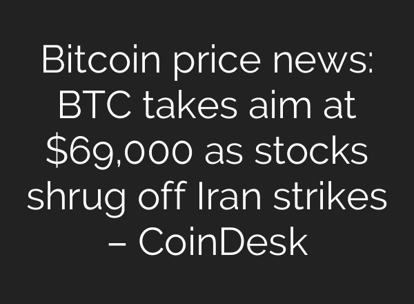Bitcoin price news: BTC takes aim at $69,000 as stocks shrug off Iran strikes – CoinDesk