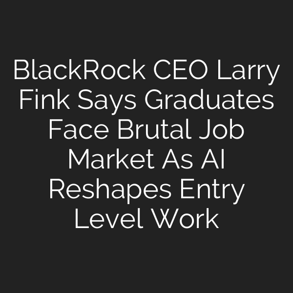 BlackRock CEO Larry Fink Says Graduates Face Brutal Job Market As AI Reshapes Entry Level Work