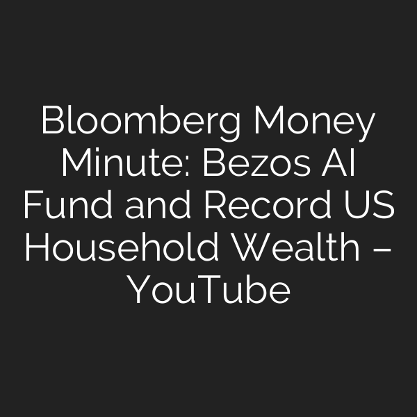 Bloomberg Money Minute: Bezos AI Fund and Record US Household Wealth – YouTube