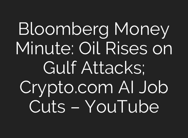 Bloomberg Money Minute: Oil Rises on Gulf Attacks; Crypto.com AI Job Cuts – YouTube