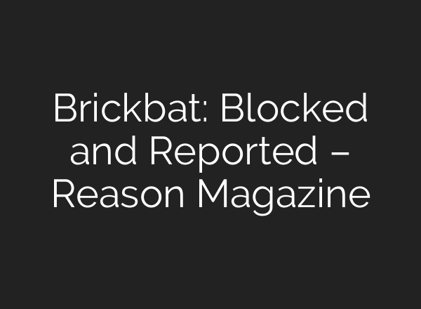 Brickbat: Blocked and Reported – Reason Magazine