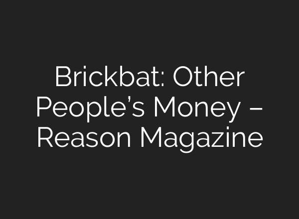 Brickbat: Other People’s Money – Reason Magazine