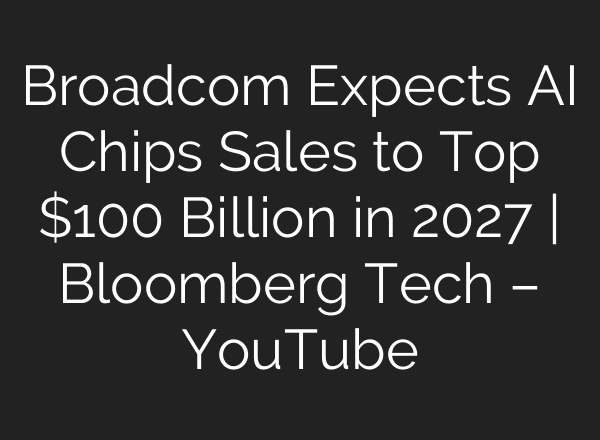 Broadcom Expects AI Chips Sales to Top $100 Billion in 2027 | Bloomberg Tech – YouTube