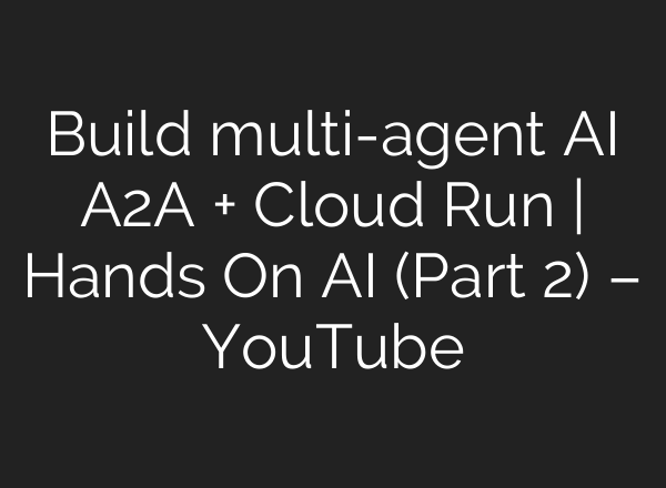 Build multi-agent AI A2A + Cloud Run | Hands On AI (Part 2) – YouTube