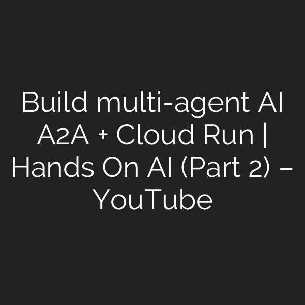 Build multi-agent AI A2A + Cloud Run | Hands On AI (Part 2) – YouTube