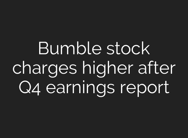 Bumble stock charges higher after Q4 earnings report