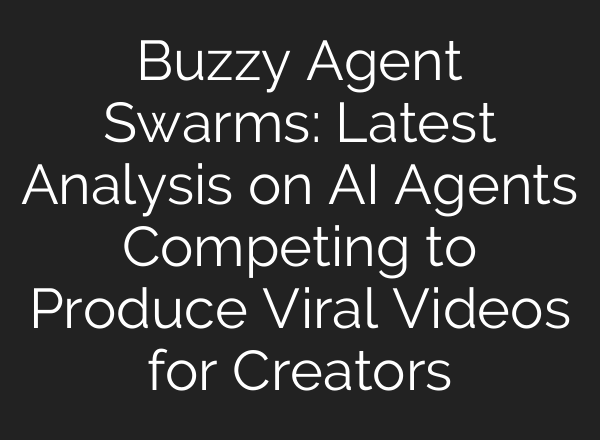 Buzzy Agent Swarms: Latest Analysis on AI Agents Competing to Produce Viral Videos for Creators