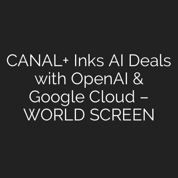 CANAL+ Inks AI Deals with OpenAI & Google Cloud – WORLD SCREEN