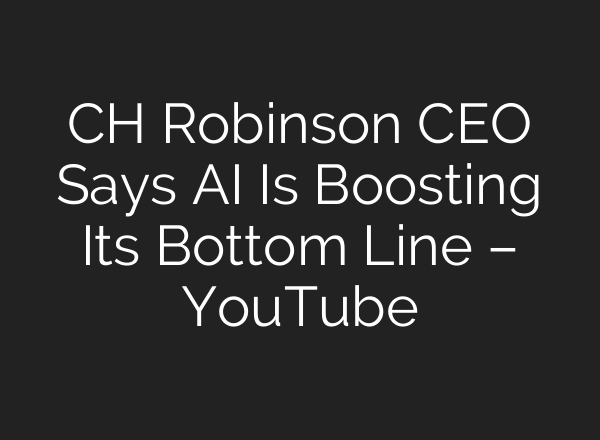 CH Robinson CEO Says AI Is Boosting Its Bottom Line – YouTube