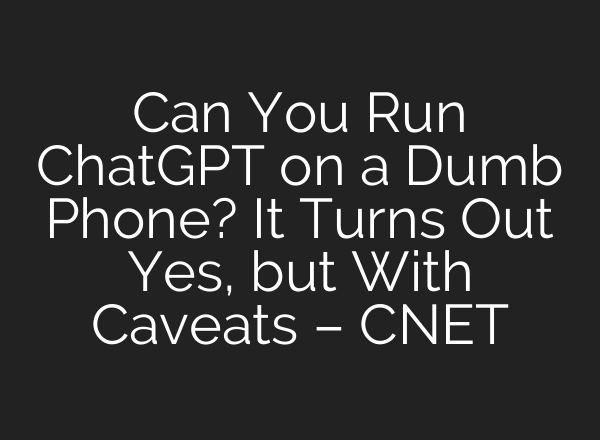 Can You Run ChatGPT on a Dumb Phone? It Turns Out Yes, but With Caveats – CNET