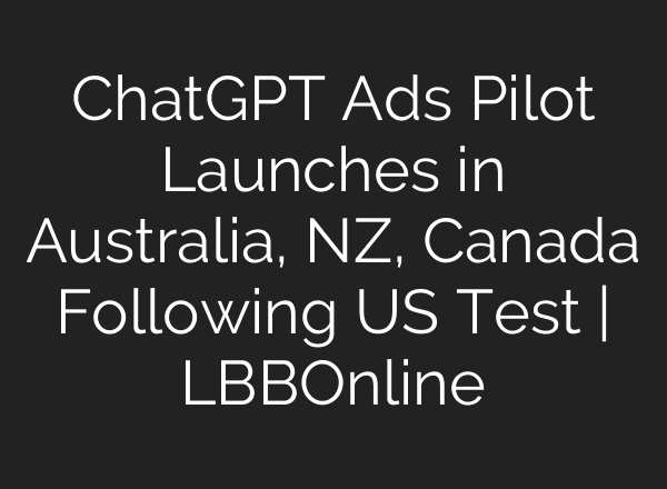 ChatGPT Ads Pilot Launches in Australia, NZ, Canada Following US Test | LBBOnline