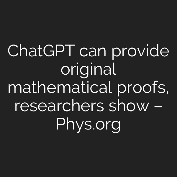 ChatGPT can provide original mathematical proofs, researchers show – Phys.org
