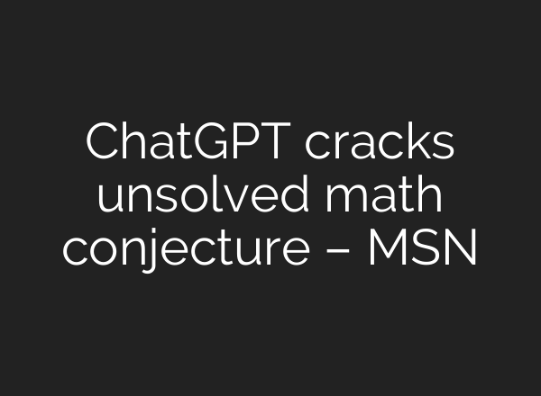 ChatGPT cracks unsolved math conjecture – MSN