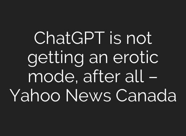 ChatGPT is not getting an erotic mode, after all – Yahoo News Canada