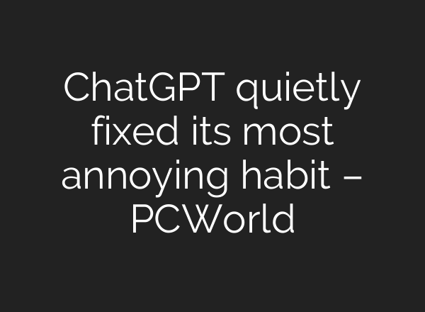 ChatGPT quietly fixed its most annoying habit – PCWorld