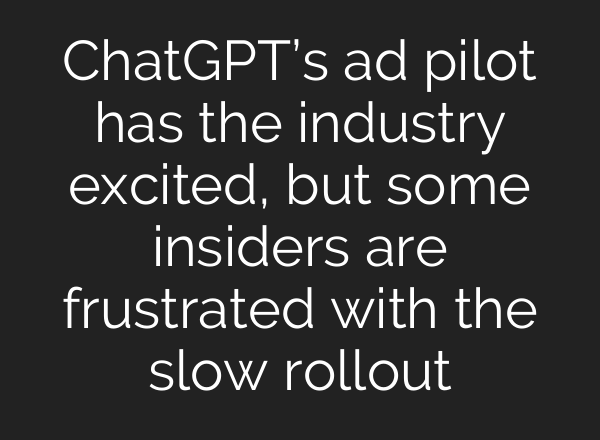 ChatGPT’s ad pilot has the industry excited, but some insiders are frustrated with the slow rollout
