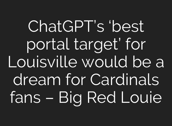ChatGPT’s ‘best portal target’ for Louisville would be a dream for Cardinals fans – Big Red Louie
