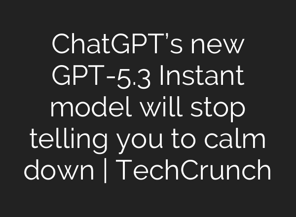 ChatGPT’s new GPT-5.3 Instant model will stop telling you to calm down | TechCrunch