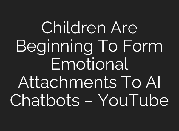 Children Are Beginning To Form Emotional Attachments To AI Chatbots – YouTube