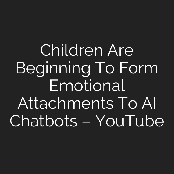Children Are Beginning To Form Emotional Attachments To AI Chatbots – YouTube