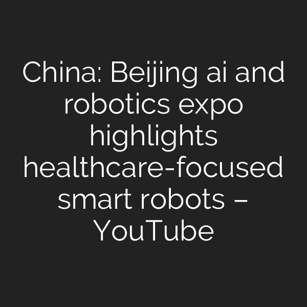 China: Beijing ai and robotics expo highlights healthcare-focused smart robots – YouTube