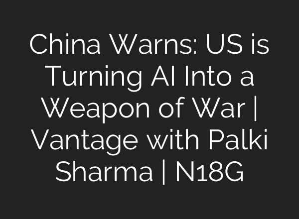 China Warns: US is Turning AI Into a Weapon of War | Vantage with Palki Sharma | N18G