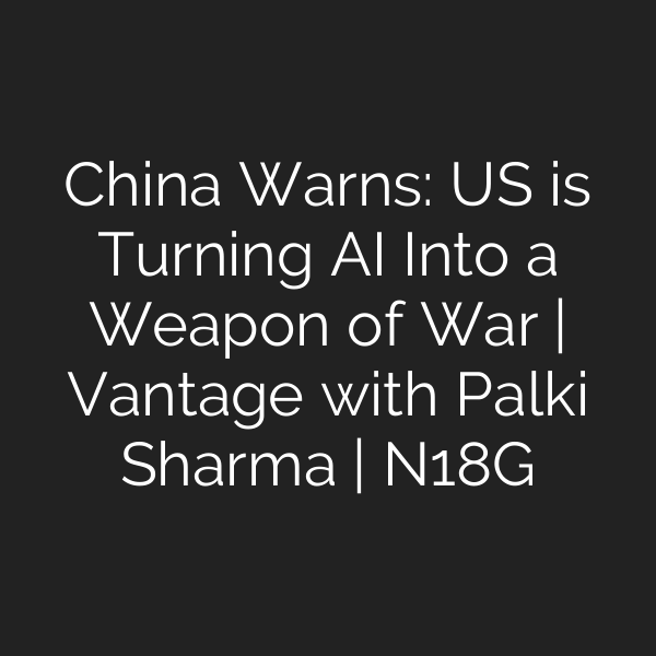China Warns: US is Turning AI Into a Weapon of War | Vantage with Palki Sharma | N18G