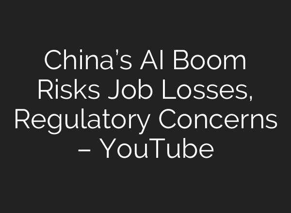 China’s AI Boom Risks Job Losses, Regulatory Concerns – YouTube