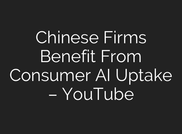 Chinese Firms Benefit From Consumer AI Uptake – YouTube