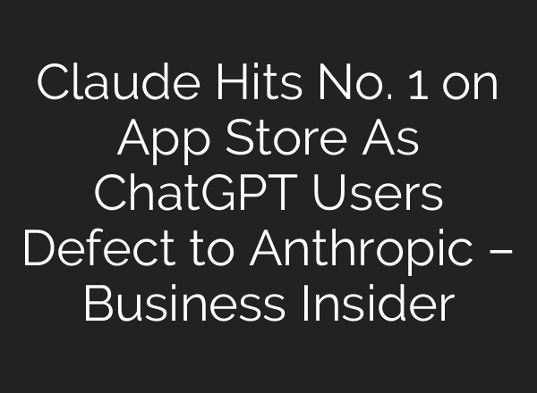 Claude Hits No. 1 on App Store As ChatGPT Users Defect to Anthropic – Business Insider