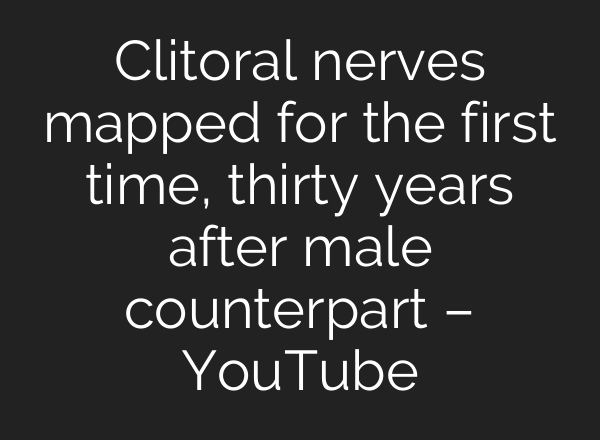 Clitoral nerves mapped for the first time, thirty years after male counterpart – YouTube