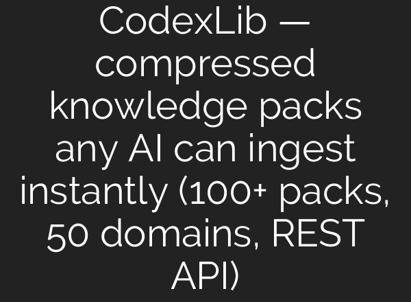 CodexLib — compressed knowledge packs any AI can ingest instantly (100+ packs, 50 domains, REST API)