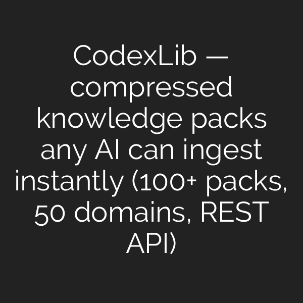 CodexLib — compressed knowledge packs any AI can ingest instantly (100+ packs, 50 domains, REST API)