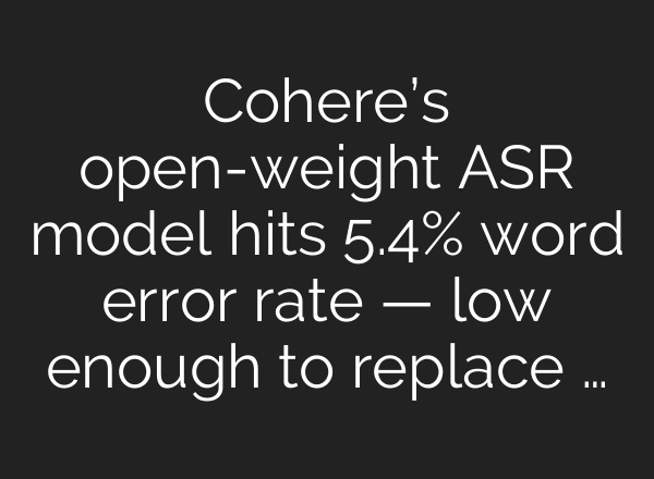 Cohere’s open-weight ASR model hits 5.4% word error rate — low enough to replace …